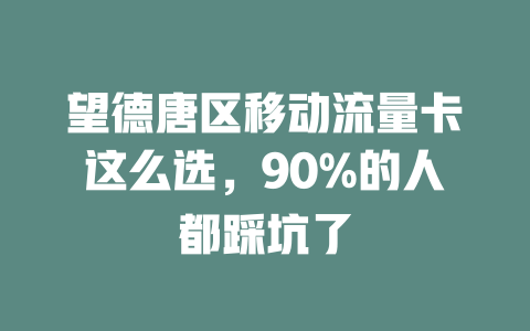 望德唐区移动流量卡这么选，90%的人都踩坑了