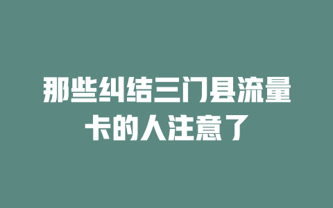 那些纠结三门县流量卡的人注意了