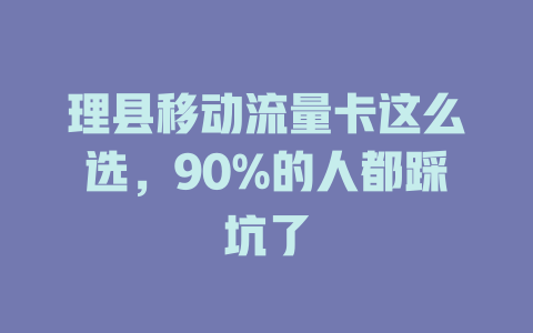 理县移动流量卡这么选，90%的人都踩坑了