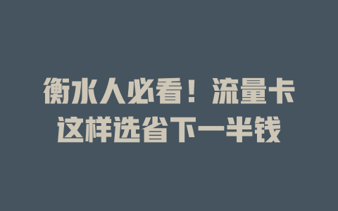 衡水人必看！流量卡这样选省下一半钱