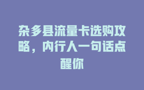 杂多县流量卡选购攻略，内行人一句话点醒你