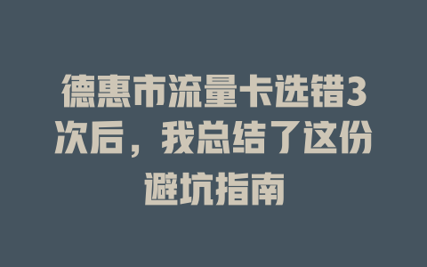 德惠市流量卡选错3次后，我总结了这份避坑指南