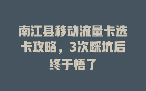 南江县移动流量卡选卡攻略，3次踩坑后终于悟了