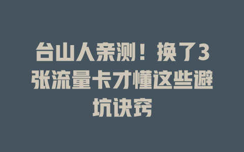 台山人亲测！换了3张流量卡才懂这些避坑诀窍