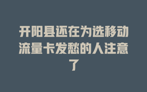 开阳县还在为选移动流量卡发愁的人注意了
