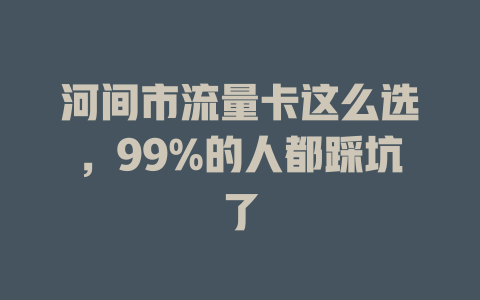 河间市流量卡这么选，99%的人都踩坑了