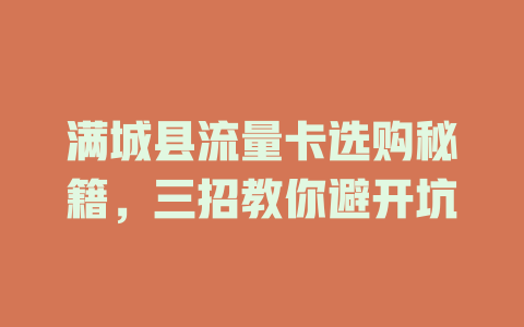满城县流量卡选购秘籍，三招教你避开坑