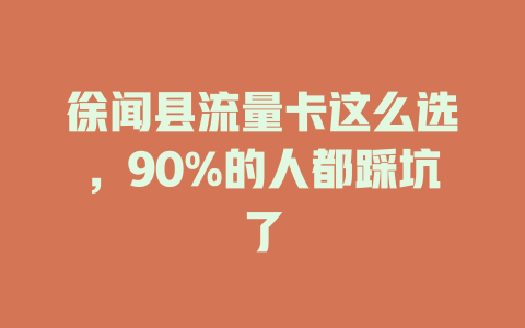 徐闻县流量卡这么选，90%的人都踩坑了
