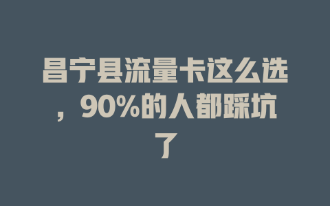 昌宁县流量卡这么选，90%的人都踩坑了