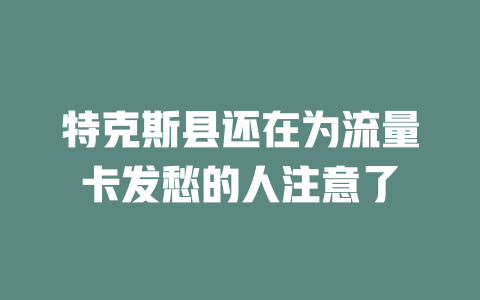特克斯县还在为流量卡发愁的人注意了