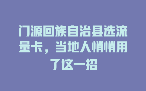 门源回族自治县选流量卡，当地人悄悄用了这一招