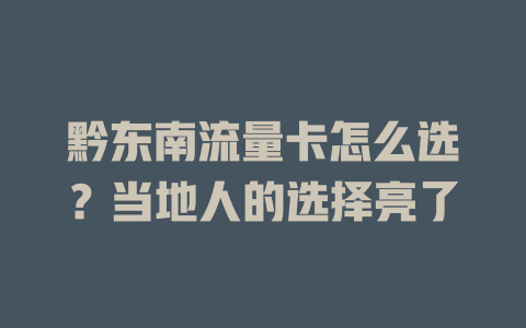 黔东南流量卡怎么选？当地人的选择亮了