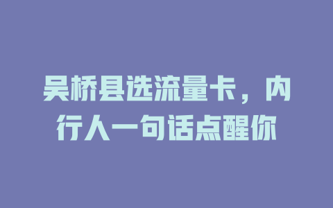 吴桥县选流量卡，内行人一句话点醒你