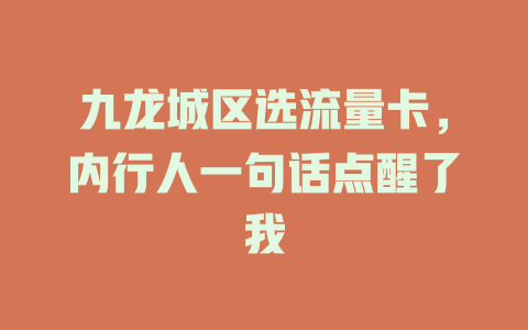 九龙城区选流量卡，内行人一句话点醒了我