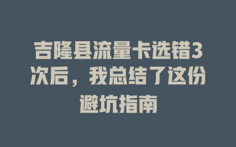 吉隆县流量卡选错3次后，我总结了这份避坑指南