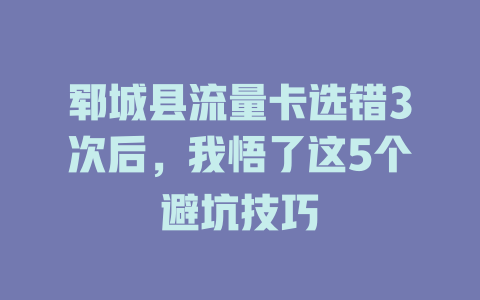 郓城县流量卡选错3次后，我悟了这5个避坑技巧