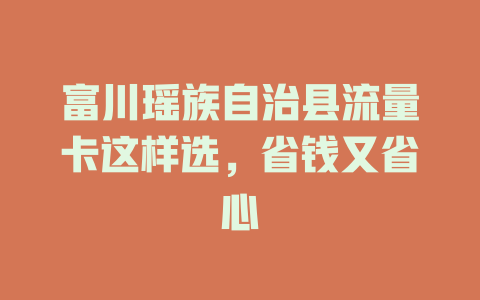 富川瑶族自治县流量卡这样选，省钱又省心
