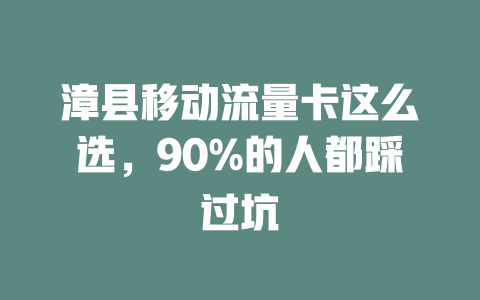 漳县移动流量卡这么选，90%的人都踩过坑