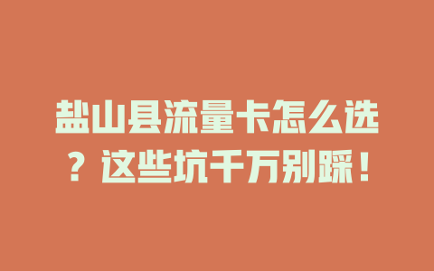盐山县流量卡怎么选？这些坑千万别踩！