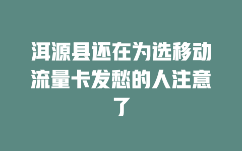 洱源县还在为选移动流量卡发愁的人注意了