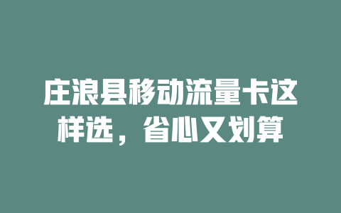 庄浪县移动流量卡这样选，省心又划算