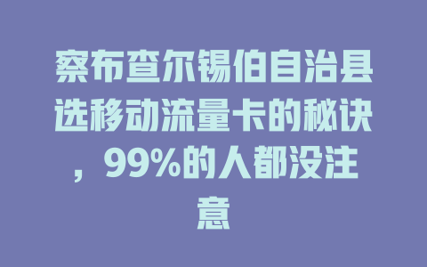察布查尔锡伯自治县选移动流量卡的秘诀，99%的人都没注意