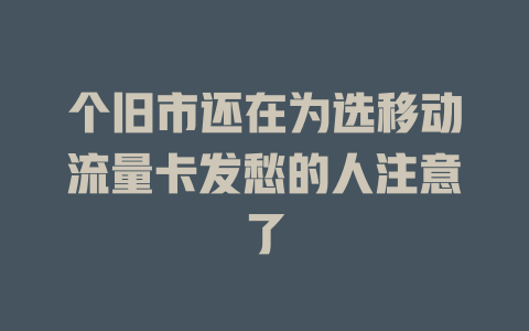 个旧市还在为选移动流量卡发愁的人注意了