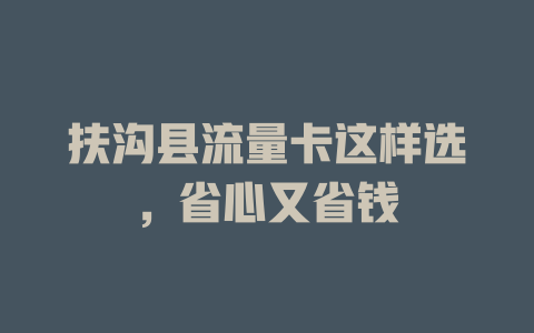 扶沟县流量卡这样选，省心又省钱