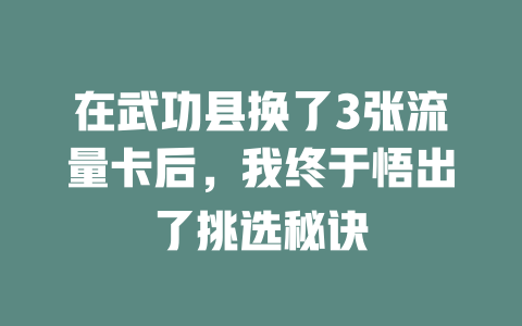 在武功县换了3张流量卡后，我终于悟出了挑选秘诀