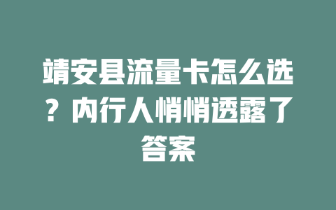 靖安县流量卡怎么选？内行人悄悄透露了答案