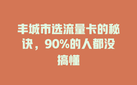 丰城市选流量卡的秘诀，90%的人都没搞懂