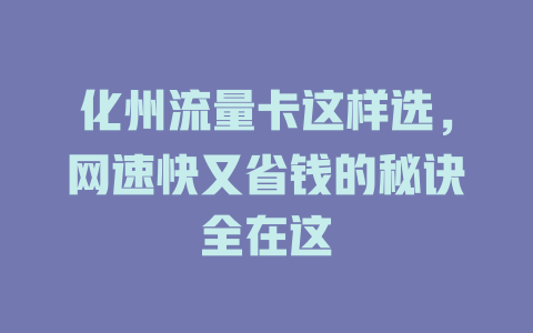 化州流量卡这样选，网速快又省钱的秘诀全在这