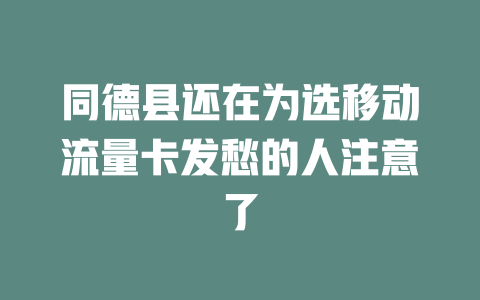 同德县还在为选移动流量卡发愁的人注意了