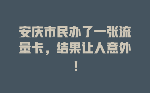 安庆市民办了一张流量卡，结果让人意外！