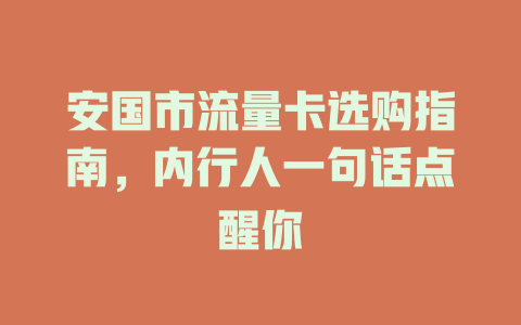 安国市流量卡选购指南，内行人一句话点醒你