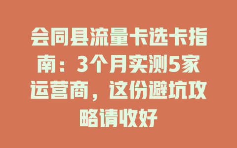会同县流量卡选卡指南：3个月实测5家运营商，这份避坑攻略请收好