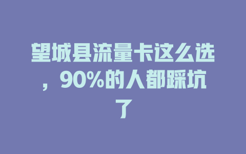 望城县流量卡这么选，90%的人都踩坑了