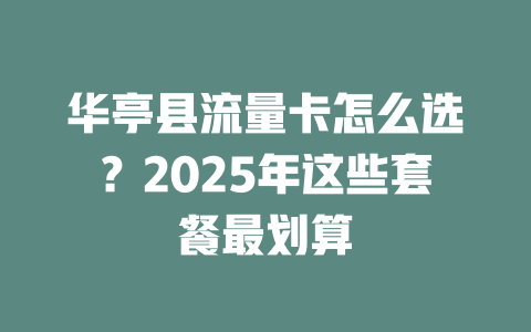 华亭县流量卡怎么选？2025年这些套餐最划算