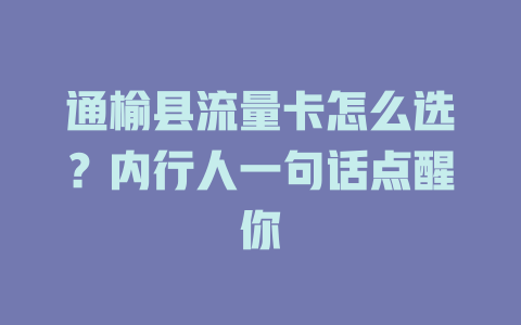 通榆县流量卡怎么选？内行人一句话点醒你