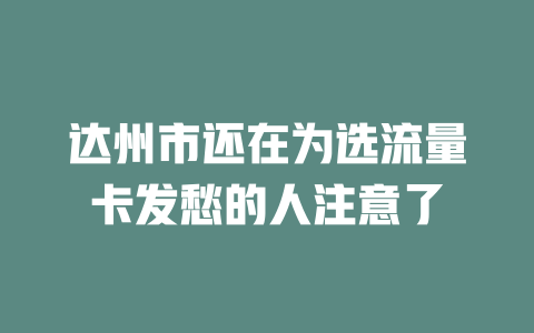 达州市还在为选流量卡发愁的人注意了