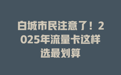 白城市民注意了！2025年流量卡这样选最划算