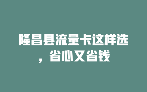 隆昌县流量卡这样选，省心又省钱
