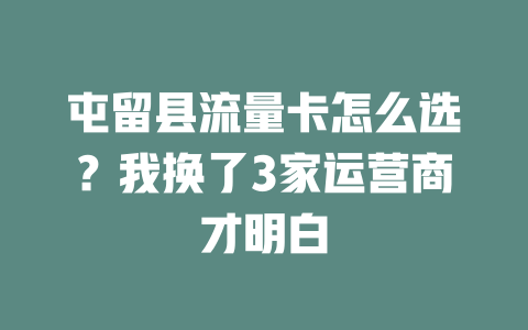 屯留县流量卡怎么选？我换了3家运营商才明白