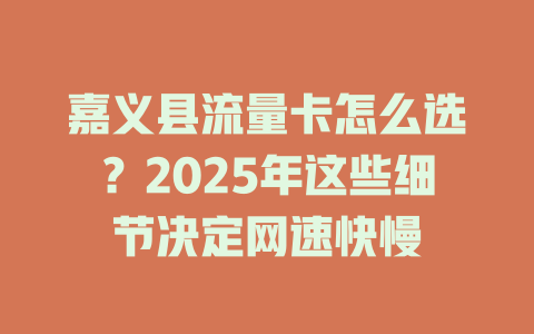 嘉义县流量卡怎么选？2025年这些细节决定网速快慢