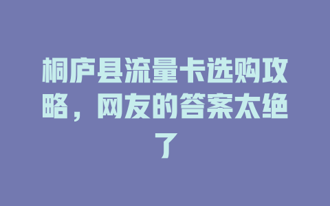 桐庐县流量卡选购攻略，网友的答案太绝了
