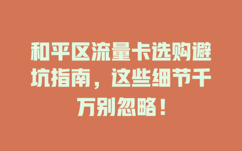 和平区流量卡选购避坑指南，这些细节千万别忽略！