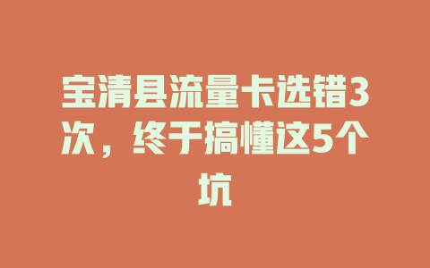 宝清县流量卡选错3次，终于搞懂这5个坑