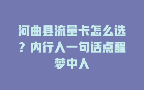 河曲县流量卡怎么选？内行人一句话点醒梦中人