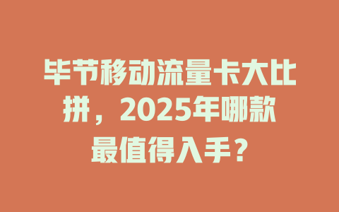 毕节移动流量卡大比拼，2025年哪款最值得入手？