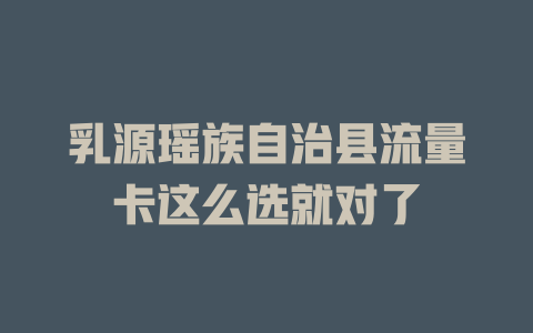 乳源瑶族自治县流量卡这么选就对了